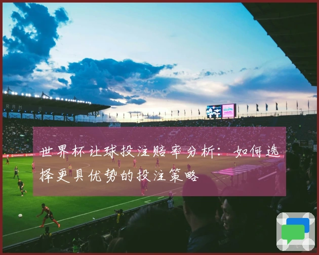 世界杯让球投注赔率分析：如何选择更具优势的投注策略