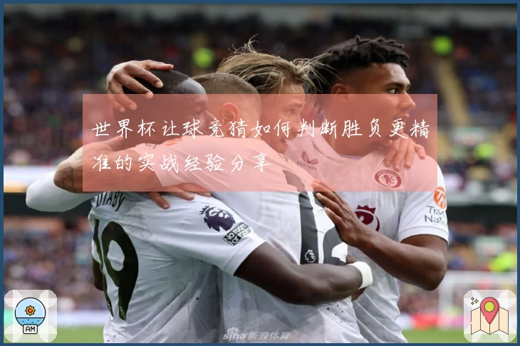 世界杯让球竞猜如何判断胜负更精准的实战经验分享