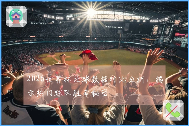 2026世界杯让球数据对比分析，揭示热门球队胜率秘密